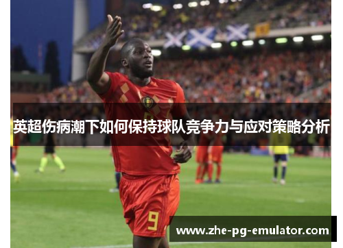 英超伤病潮下如何保持球队竞争力与应对策略分析 英超伤病潮下如何保持球队竞争力与应对策略分析