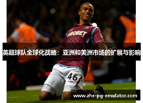 英超球队全球化战略：亚洲和美洲市场的扩展与影响