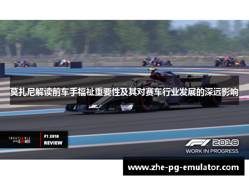 莫扎尼解读前车手福祉重要性及其对赛车行业发展的深远影响 莫扎尼解读前车手福祉重要性及其对赛车行业发展的深远影响