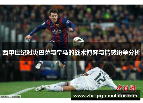 西甲世纪对决巴萨与皇马的战术博弈与情感纷争分析 西甲世纪对决巴萨与皇马的战术博弈与情感纷争分析