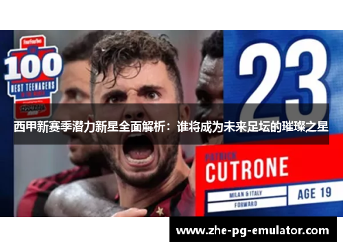 西甲新赛季潜力新星全面解析：谁将成为未来足坛的璀璨之星