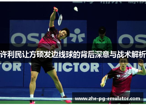 许利民让方硕发边线球的背后深意与战术解析