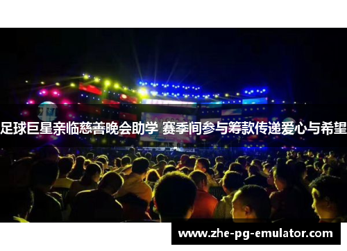 足球巨星亲临慈善晚会助学 赛季间参与筹款传递爱心与希望