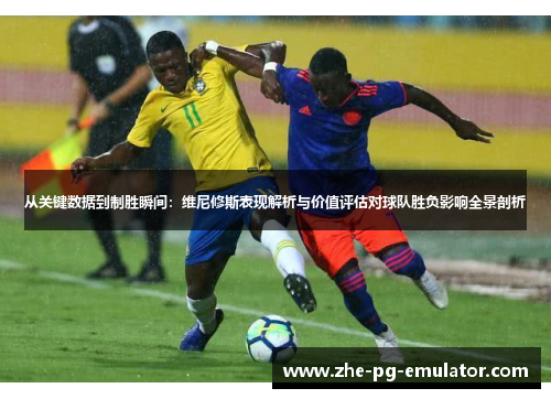 从关键数据到制胜瞬间:维尼修斯表现解析与价值评估对球队胜负影响全景剖析 从关键数据到制胜瞬间:维尼修斯表现解析与价值评估对球队胜负影响全景剖析