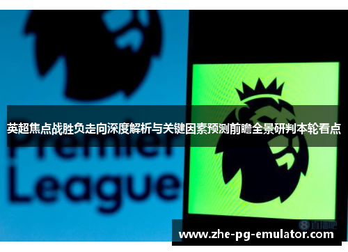 英超焦点战胜负走向深度解析与关键因素预测前瞻全景研判本轮看点