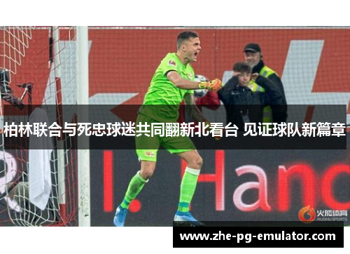 柏林联合与死忠球迷共同翻新北看台 见证球队新篇章