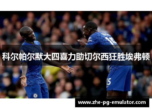 科尔帕尔默大四喜力助切尔西狂胜埃弗顿