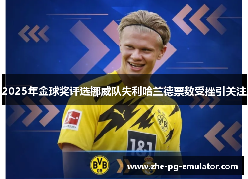 2025年金球奖评选挪威队失利哈兰德票数受挫引关注 2025年金球奖评选挪威队失利哈兰德票数受挫引关注