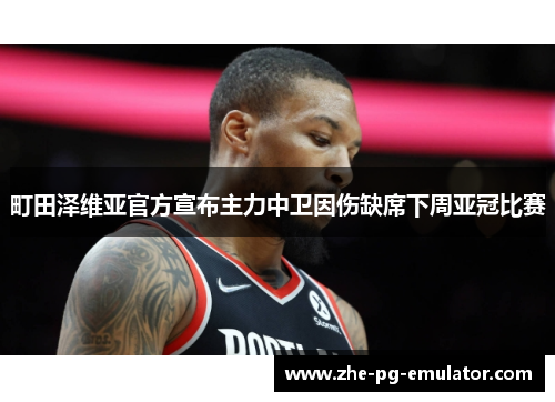 町田泽维亚官方宣布主力中卫因伤缺席下周亚冠比赛
