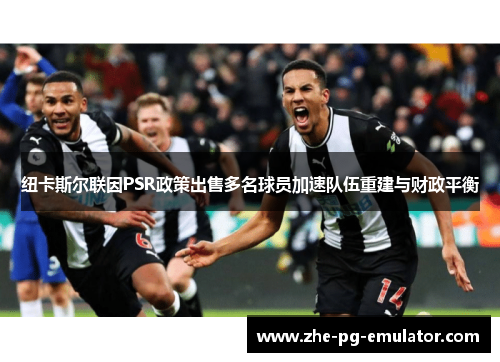 纽卡斯尔联因PSR政策出售多名球员加速队伍重建与财政平衡