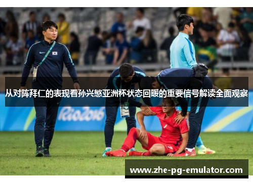 从对阵拜仁的表现看孙兴慜亚洲杯状态回暖的重要信号解读全面观察