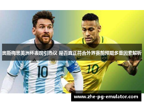 奥斯梅恩美洲杯表现引热议 是否真正符合外界赛前预期多重因素解析