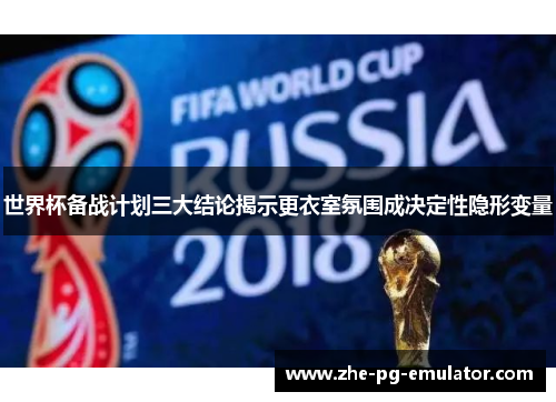 世界杯备战计划三大结论揭示更衣室氛围成决定性隐形变量 世界杯备战计划三大结论揭示更衣室氛围成决定性隐形变量