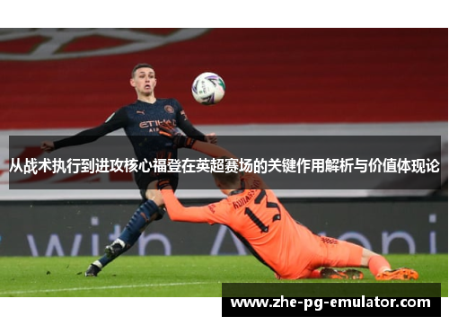 从战术执行到进攻核心福登在英超赛场的关键作用解析与价值体现论 从战术执行到进攻核心福登在英超赛场的关键作用解析与价值体现论