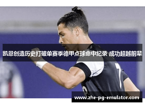 凯恩创造历史打破单赛季德甲点球命中纪录 成功超越前辈 凯恩创造历史打破单赛季德甲点球命中纪录 成功超越前辈